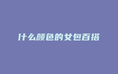 什么颜色的女包百搭