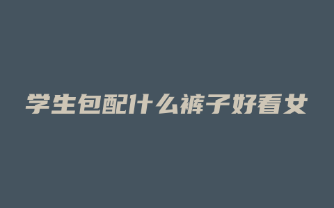 学生包配什么裤子好看女