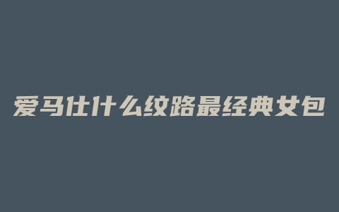 爱马仕什么纹路最经典女包
