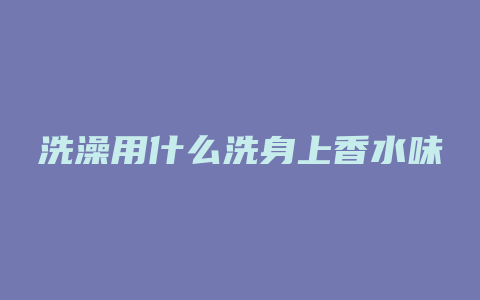 洗澡用什么洗身上香水味