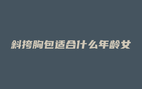 斜挎胸包适合什么年龄女