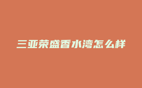 三亚荣盛香水湾怎么样