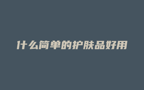 什么简单的护肤品好用