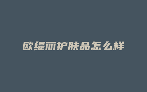 欧缇丽护肤品怎么样