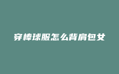 穿棒球服怎么背肩包女