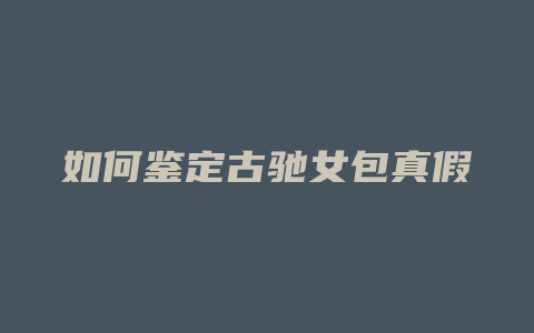 如何鉴定古驰女包真假