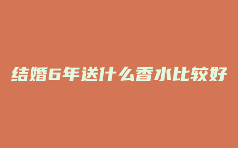 结婚6年送什么香水比较好
