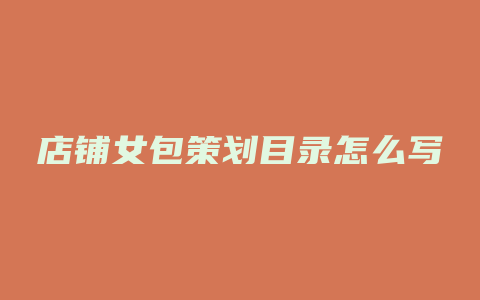 店铺女包策划目录怎么写