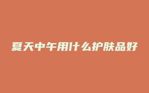 夏天中午用什么护肤品好