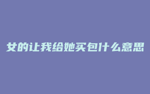 女的让我给她买包什么意思