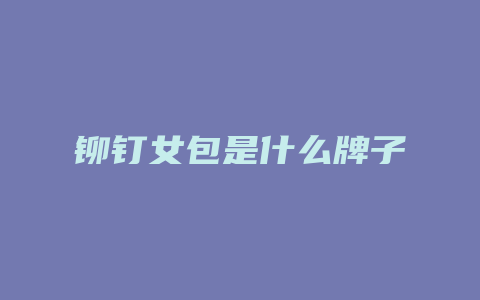 铆钉女包是什么牌子
