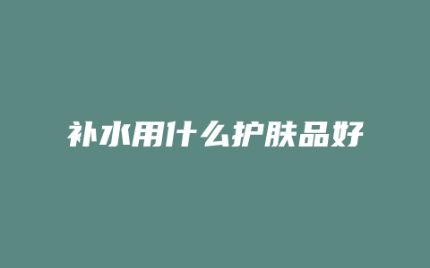 补水用什么护肤品好