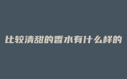 比较清甜的香水有什么样的