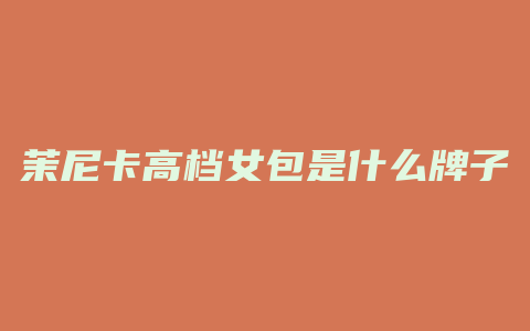 茉尼卡高档女包是什么牌子