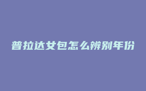 普拉达女包怎么辨别年份