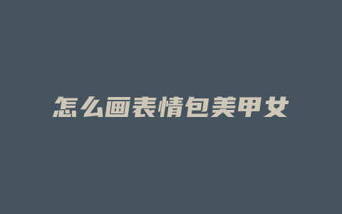 怎么画表情包美甲女