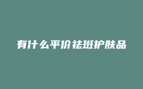 有什么平价祛斑护肤品