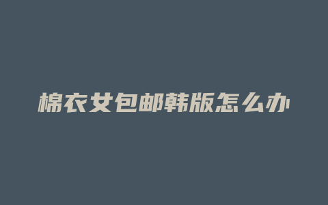 棉衣女包邮韩版怎么办