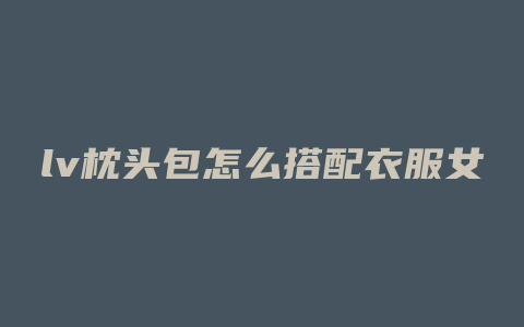 lv枕头包怎么搭配衣服女
