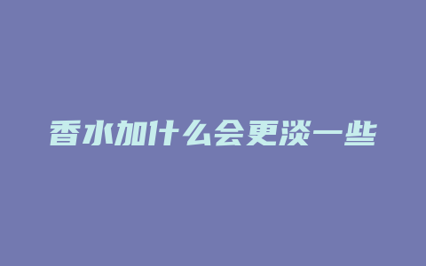 香水加什么会更淡一些