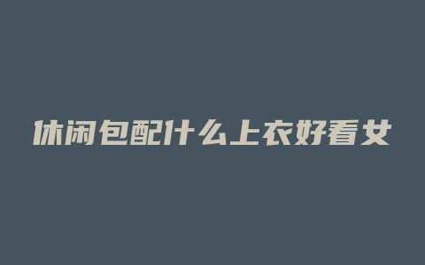 休闲包配什么上衣好看女