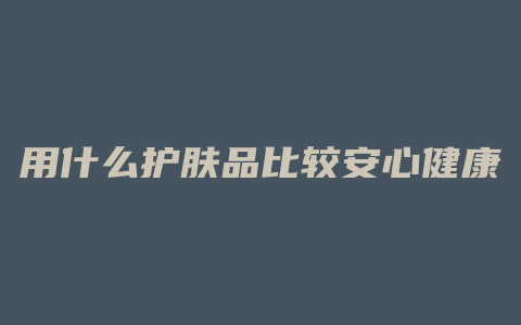 用什么护肤品比较安心健康