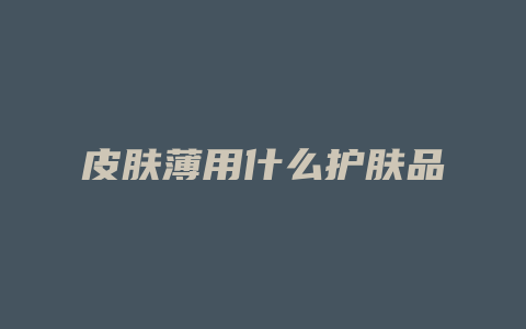 皮肤薄用什么护肤品