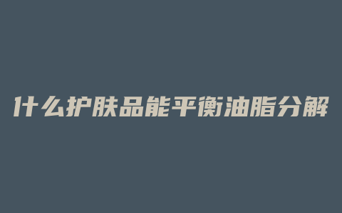 什么护肤品能平衡油脂分解