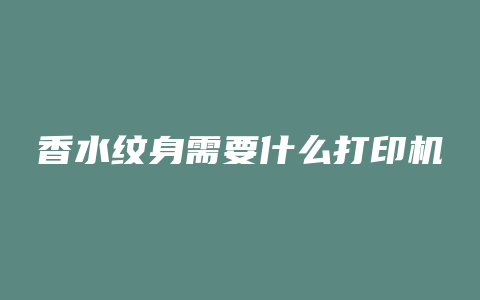 香水纹身需要什么打印机