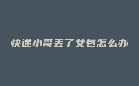快递小哥丢了女包怎么办