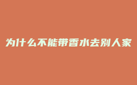 为什么不能带香水去别人家