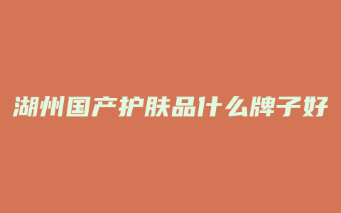 湖州国产护肤品什么牌子好