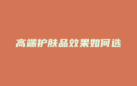 高端护肤品效果如何选