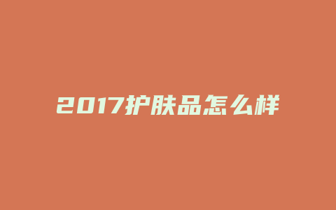 2017护肤品怎么样