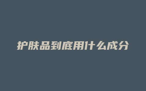 护肤品到底用什么成分
