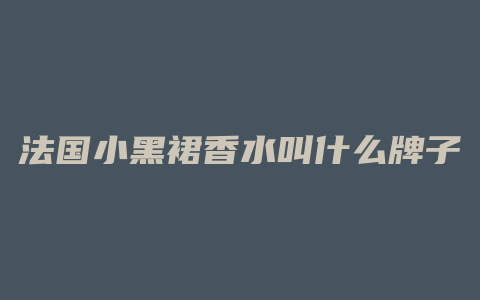 法国小黑裙香水叫什么牌子