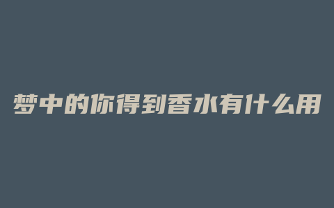 梦中的你得到香水有什么用