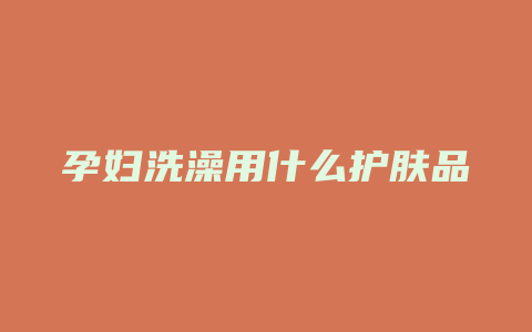 孕妇洗澡用什么护肤品