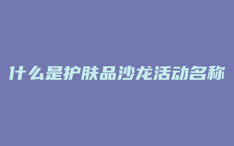 什么是护肤品沙龙活动名称