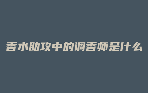 香水助攻中的调香师是什么