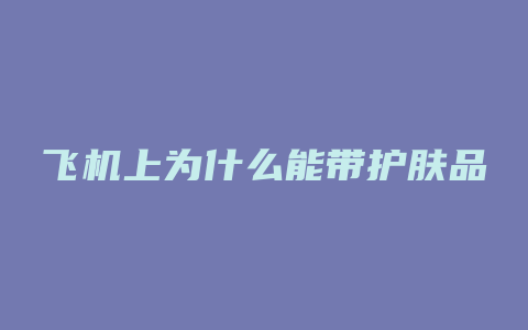 飞机上为什么能带护肤品