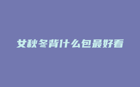 女秋冬背什么包最好看