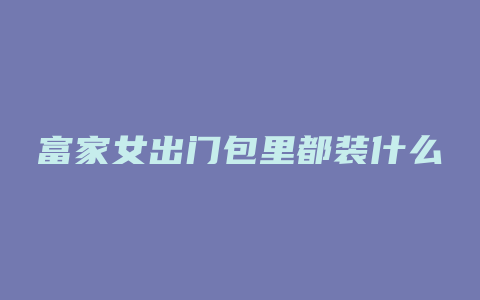 富家女出门包里都装什么