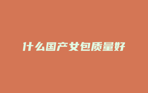 什么国产女包质量好