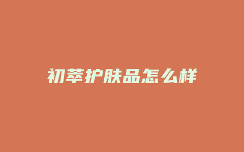 初萃护肤品怎么样