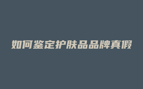 如何鉴定护肤品品牌真假