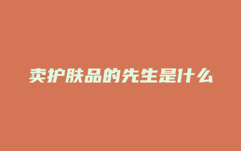 卖护肤品的先生是什么