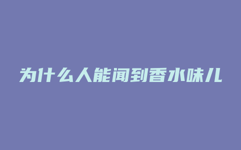 为什么人能闻到香水味儿