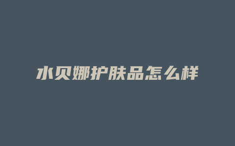 水贝娜护肤品怎么样