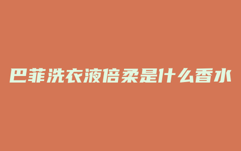 巴菲洗衣液倍柔是什么香水